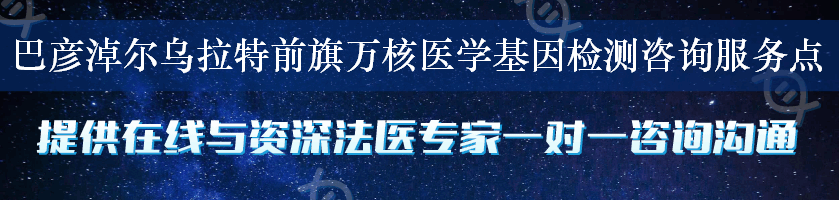 巴彦淖尔乌拉特前旗万核医学基因检测咨询服务点